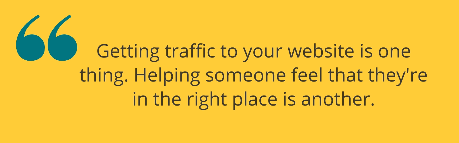 Getting traffic to your website is one thing Getting traffic to your website is one thing. Helping someone feel that they're in the right place is another.