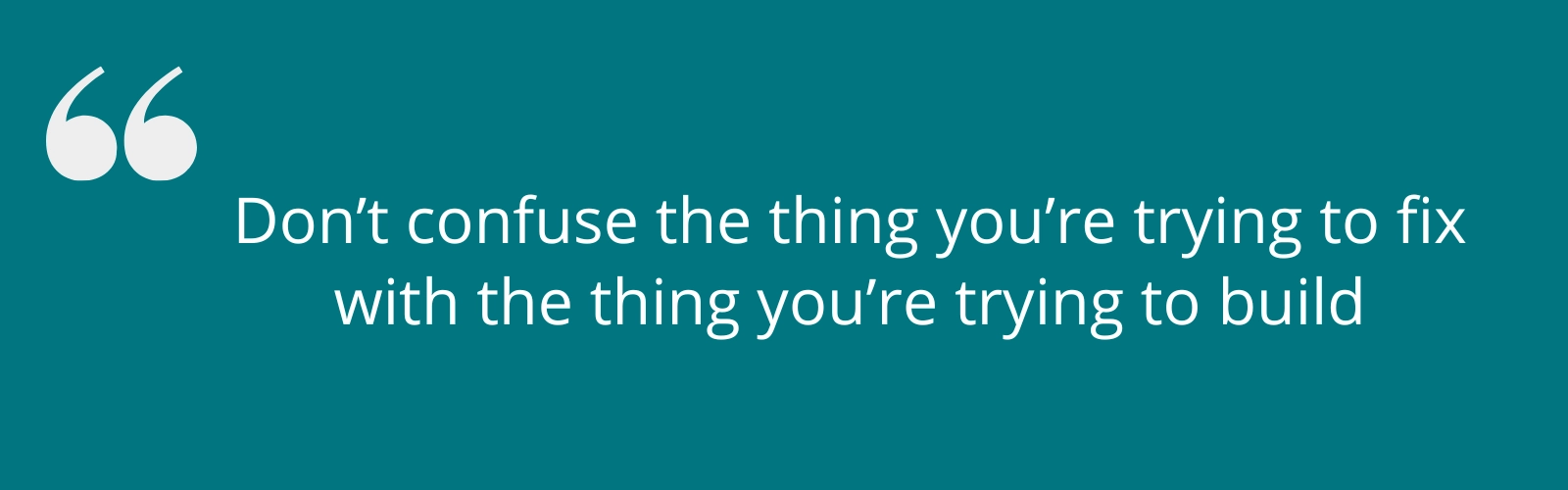 working-life-as-a-counsellor-what-are-you-trying-to-build.jpg Don’t confuse the thing you’re trying to fix with the thing you’re trying to build.