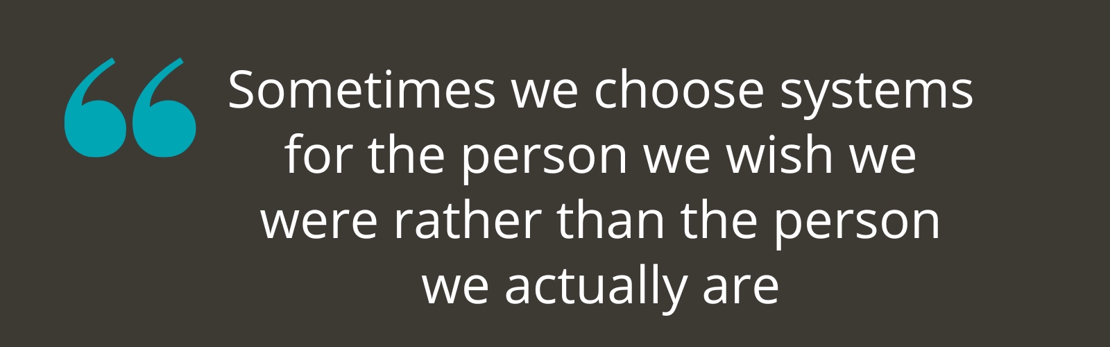 Sometimes we choose systems for the person we wish we were rather than the person we actually are, Jane Travis Sometimes we choose systems for the person we wish we were rather than the person we actually are, Jane Travis
